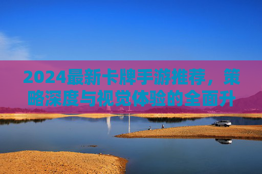2024最新卡牌手游推荐，策略深度与视觉体验的全面升级