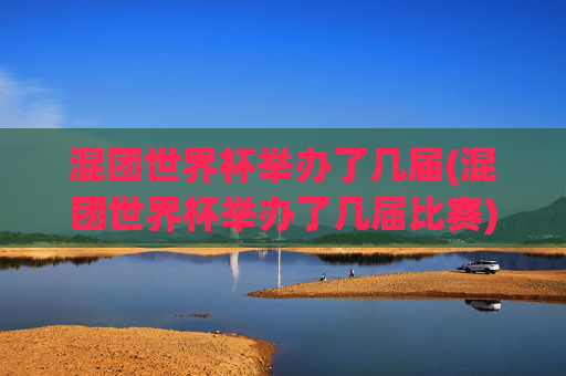 混团世界杯举办了几届(混团世界杯举办了几届比赛)