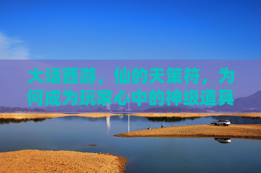 大话西游,仙的天策符,为何成为玩家心中的神级道具?——从游戏机制到实战价值的深度解析