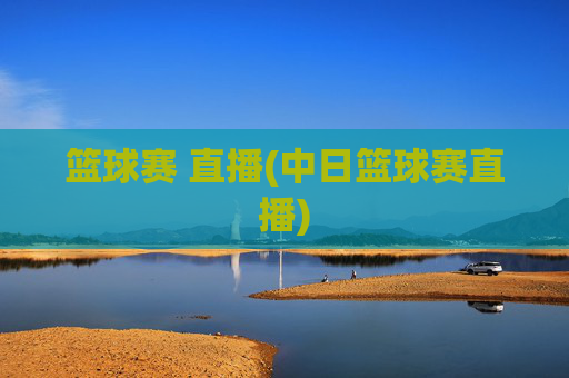 篮球赛 直播(中日篮球赛直播)