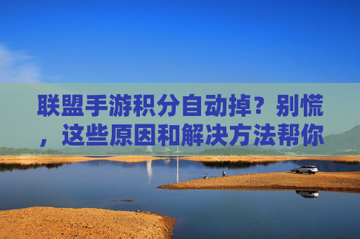 联盟手游积分自动掉?别慌,这些原因和解决方法帮你找回积分!