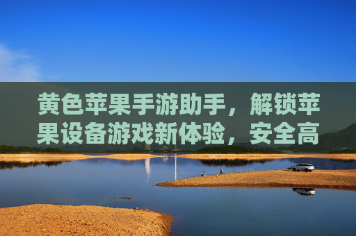 黄色苹果手游助手,解锁苹果设备游戏新体验,安全高效玩转手游