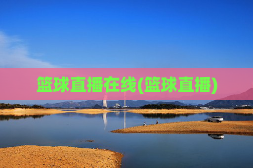 篮球直播在线(篮球直播)