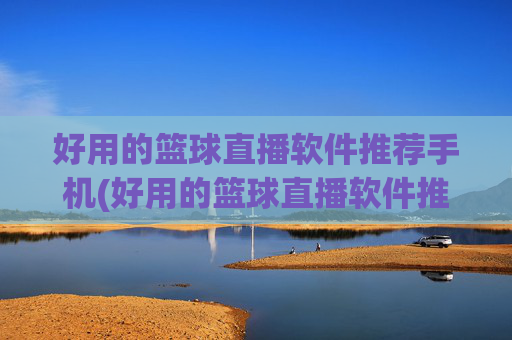 好用的篮球直播软件推荐手机(好用的篮球直播软件推荐手机版)