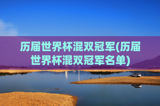 历届世界杯混双冠军(历届世界杯混双冠军名单)