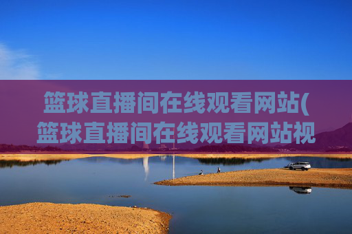 篮球直播间在线观看网站(篮球直播间在线观看网站视频)