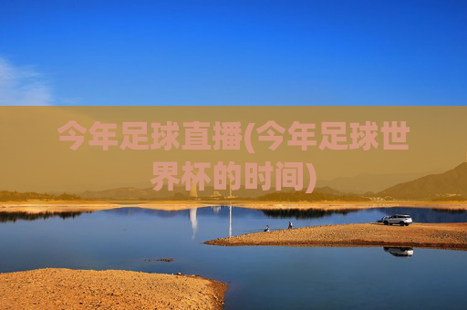 今年足球直播(今年足球世界杯的时间)