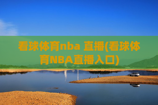 看球体育nba 直播(看球体育NBA直播入口)