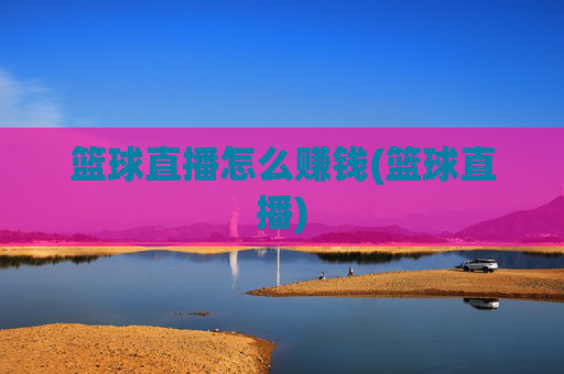 篮球直播怎么赚钱(篮球直播)
