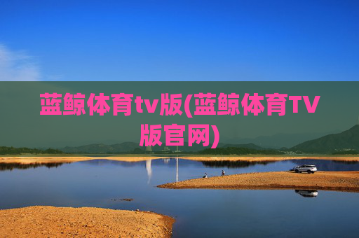 蓝鲸体育tv版(蓝鲸体育TV版官网)