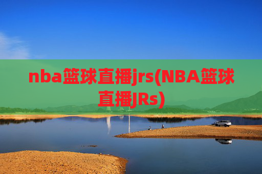 nba篮球直播jrs(NBA篮球直播JRs)