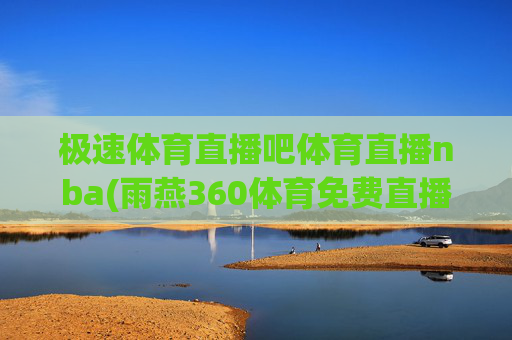 极速体育直播吧体育直播nba(雨燕360体育免费直播)