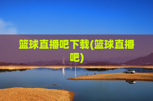 篮球直播吧下载(篮球直播吧)