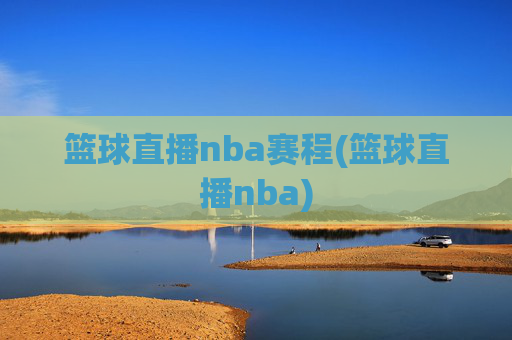 篮球直播nba赛程(篮球直播nba)