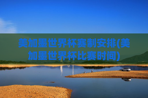 美加墨世界杯赛制安排(美加墨世界杯比赛时间)