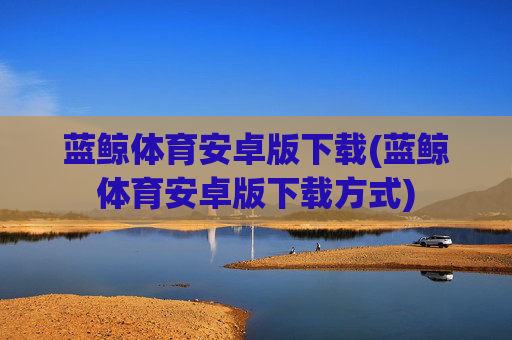 蓝鲸体育安卓版下载(蓝鲸体育安卓版下载方式)