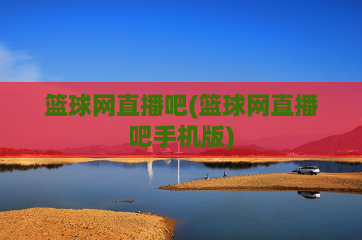 篮球网直播吧(篮球网直播吧手机版)