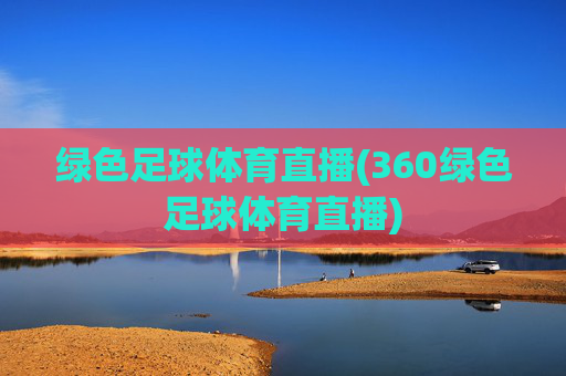 绿色足球体育直播(360绿色足球体育直播)