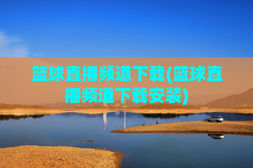 篮球直播频道下载(篮球直播频道下载安装)