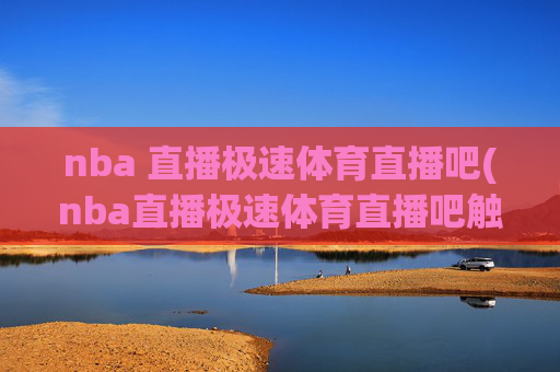 nba 直播极速体育直播吧(nba直播极速体育直播吧触屏版)