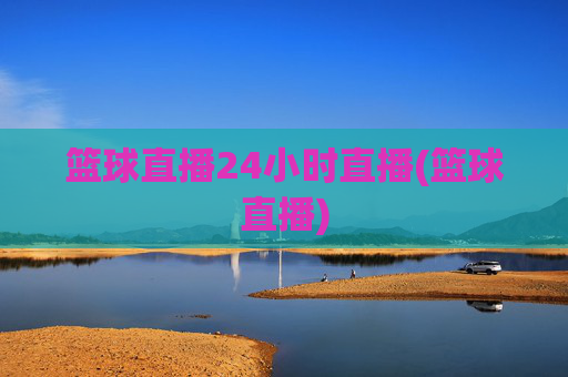 篮球直播24小时直播(篮球直播)
