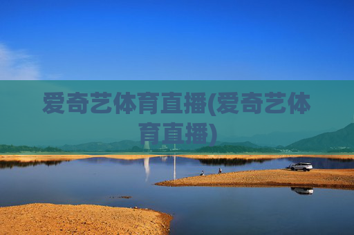 爱奇艺体育直播(爱奇艺体育直播)