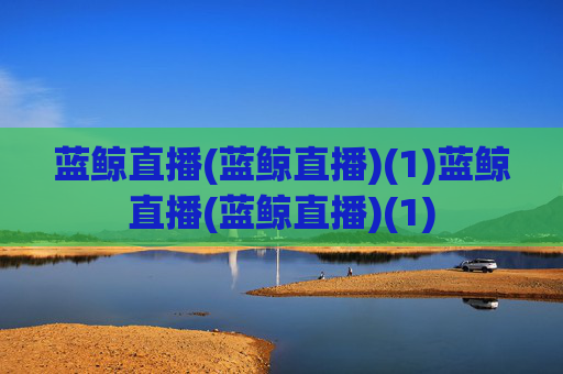 蓝鲸直播(蓝鲸直播)(1)蓝鲸直播(蓝鲸直播)(1)