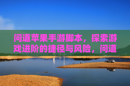 问道苹果手游脚本,探索游戏进阶的捷径与风险,问道苹果手游脚本,游戏进阶的捷径与风险