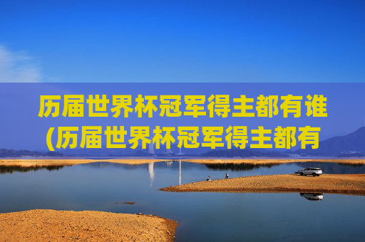 历届世界杯冠军得主都有谁(历届世界杯冠军得主都有谁啊)历届世界杯冠军得主都有谁