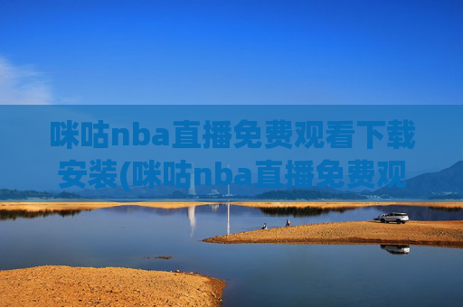 咪咕nba直播免费观看下载安装(咪咕nba直播免费观看下载安装手机版)