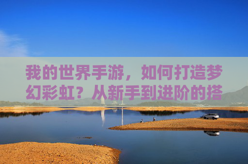 我的世界手游，如何打造梦幻彩虹？从新手到进阶的搭建全攻略，我的世界手游梦幻彩虹搭建全攻略，从新手到进阶的详细步骤指南