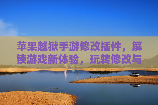 苹果越狱手游修改插件,解锁游戏新体验,玩转修改与自由,苹果越狱手游修改插件,解锁游戏新体验,玩转自由与修改