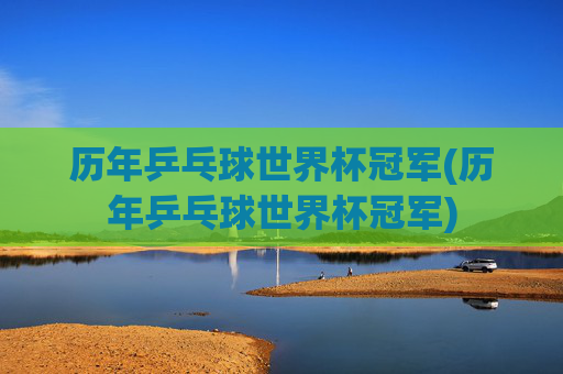 历年乒乓球世界杯冠军(历年乒乓球世界杯冠军)