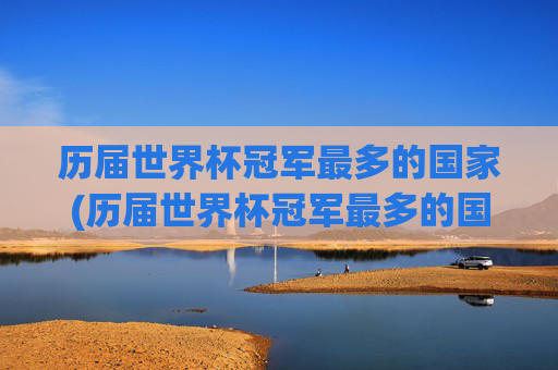 历届世界杯冠军最多的国家(历届世界杯冠军最多的国家是)