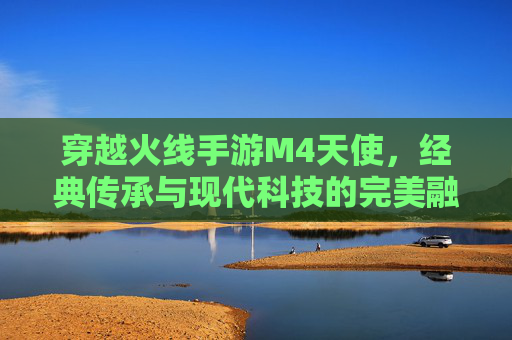 穿越火线手游M4天使,经典传承与现代科技的完美融合,点燃枪战激情的巅峰武器,穿越火线手游M4天使,经典传承与科技融合的巅峰枪战利器
