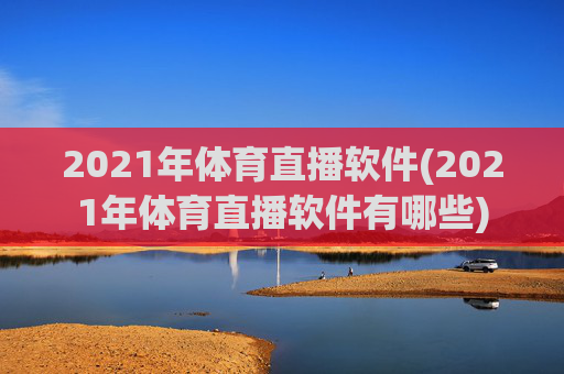 2021年体育直播软件(2021年体育直播软件有哪些)