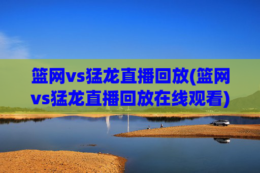 篮网vs猛龙直播回放(篮网vs猛龙直播回放在线观看)篮网vs猛龙直播回放,比赛回放在线观看