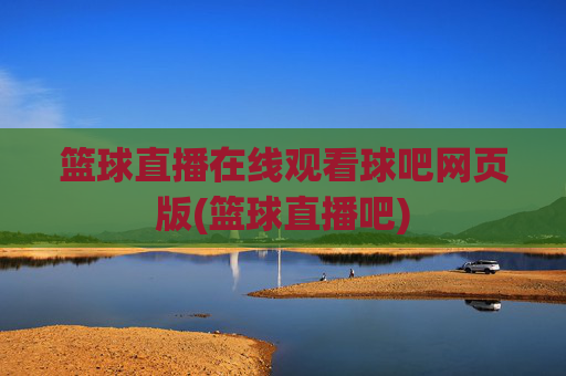 篮球直播在线观看球吧网页版(篮球直播吧)