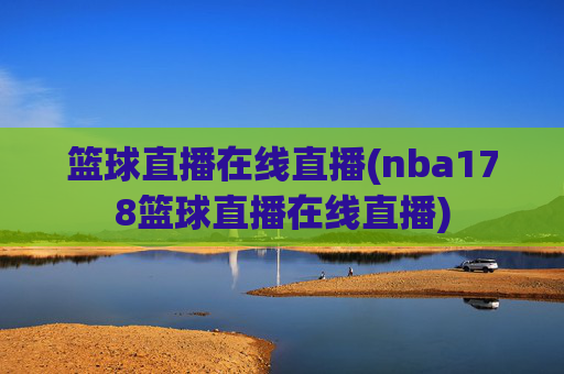 篮球直播在线直播(nba178篮球直播在线直播)