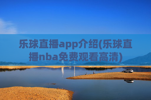 乐球直播app介绍(乐球直播nba免费观看高清)
