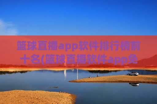 篮球直播app软件排行榜前十名(篮球直播软件app免费下载)