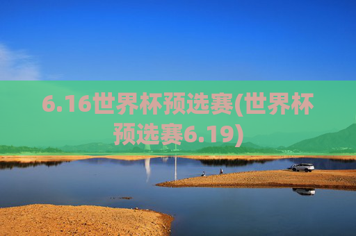 6.16世界杯预选赛(世界杯预选赛6.19)