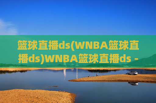 篮球直播ds(WNBA篮球直播ds)WNBA篮球直播ds - 实时篮球赛事直播