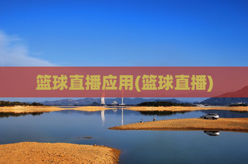 篮球直播应用(篮球直播)
