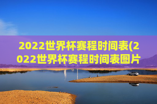 2022世界杯赛程时间表(2022世界杯赛程时间表图片)