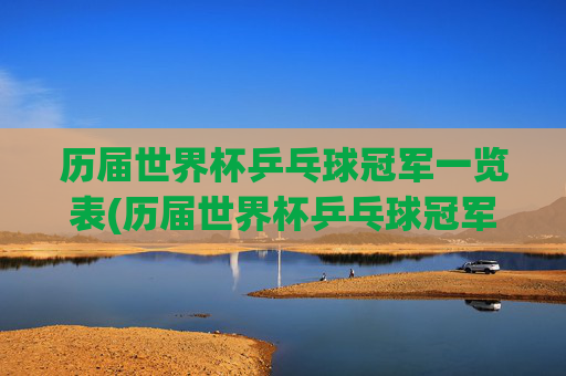 历届世界杯乒乓球冠军一览表(历届世界杯乒乓球冠军一览表)