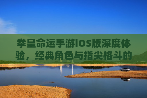 拳皇命运手游iOS版深度体验,经典角色与指尖格斗的激情碰撞,拳皇命运手游iOS版深度体验,经典角色与指尖格斗的激情碰撞