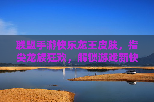 联盟手游快乐龙王皮肤，指尖龙族狂欢，解锁游戏新快乐，联盟手游快乐龙王皮肤，指尖龙族狂欢，解锁游戏新快乐