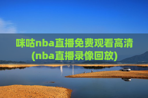 咪咕nba直播免费观看高清(nba直播录像回放)