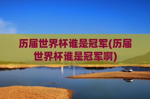 历届世界杯谁是冠军(历届世界杯谁是冠军啊)